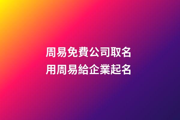 周易免費公司取名 用周易給企業起名